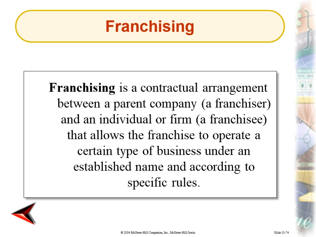 Slide 13-74 Franchising is a contractual arrangement between a parent company (a franchiser) and